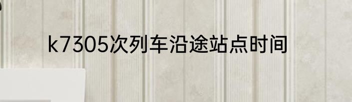 k7305次列车沿途站点时间
