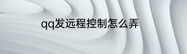 qq发远程控制怎么弄