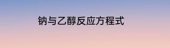 钠与乙醇反应方程式