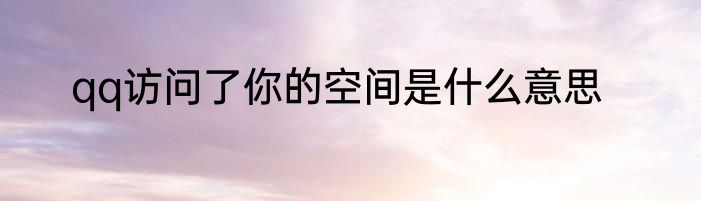 qq访问了你的空间是什么意思