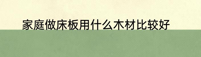家庭做床板用什么木材比较好
