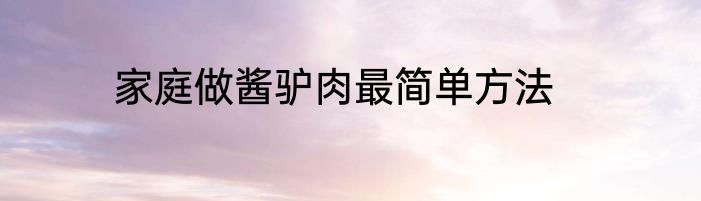 家庭做酱驴肉最简单方法