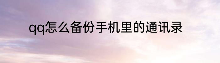 qq怎么备份手机里的通讯录