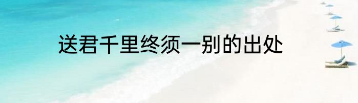 送君千里终须一别的出处