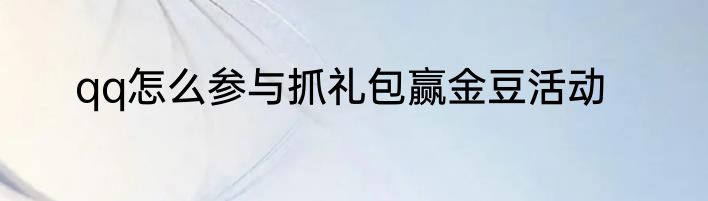 qq怎么参与抓礼包赢金豆活动