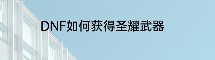 DNF如何获得圣耀武器