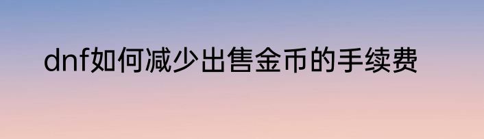 dnf如何减少出售金币的手续费