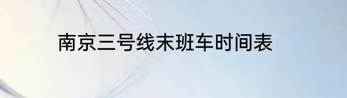南京三号线末班车时间表
