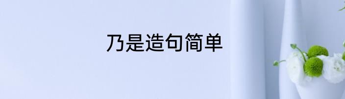 乃是造句简单