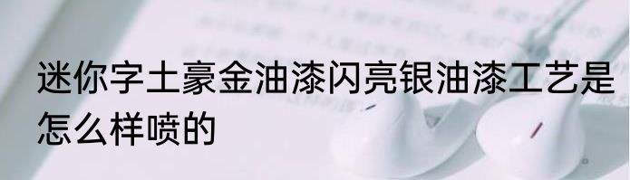 迷你字土豪金油漆闪亮银油漆工艺是怎么样喷的