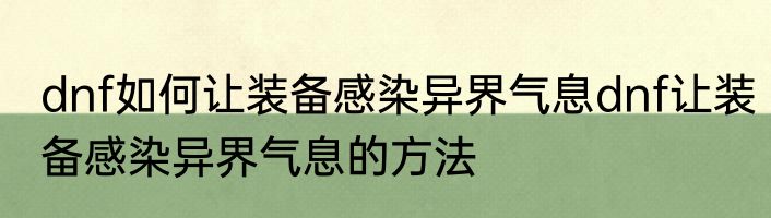 dnf如何让装备感染异界气息dnf让装备感染异界气息的方法
