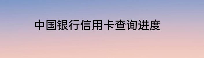 中国银行信用卡查询进度