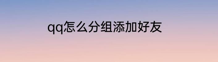 qq怎么分组添加好友