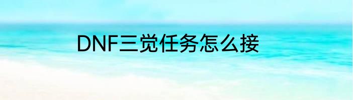DNF三觉任务怎么接