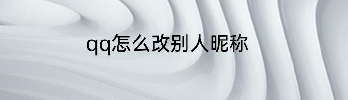 qq怎么改别人昵称