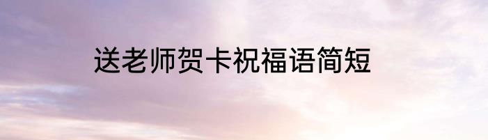 送老师贺卡祝福语简短