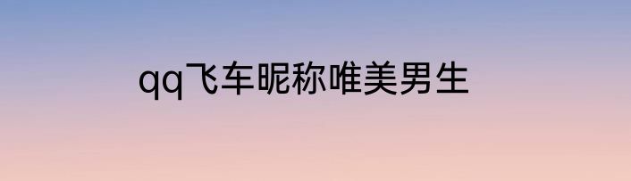 qq飞车昵称唯美男生