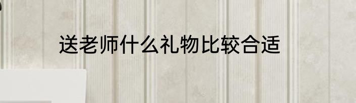 送老师什么礼物比较合适