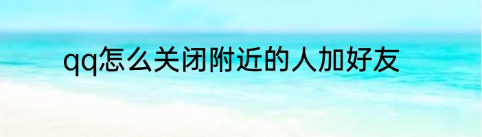 qq怎么关闭附近的人加好友