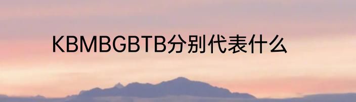 KBMBGBTB分别代表什么