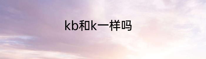 kb和k一样吗