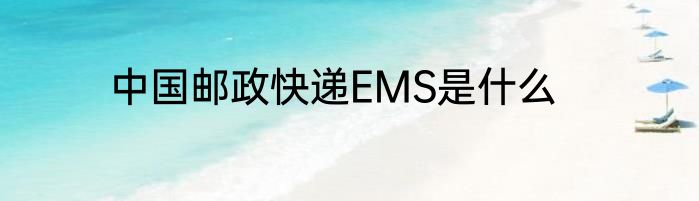 中国邮政快递EMS是什么