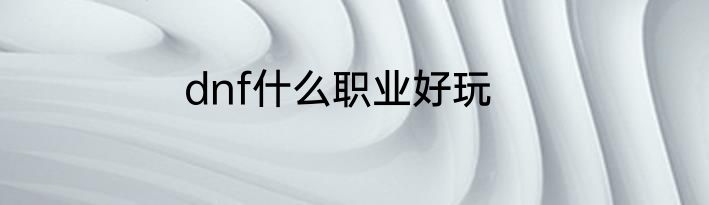 dnf什么职业好玩