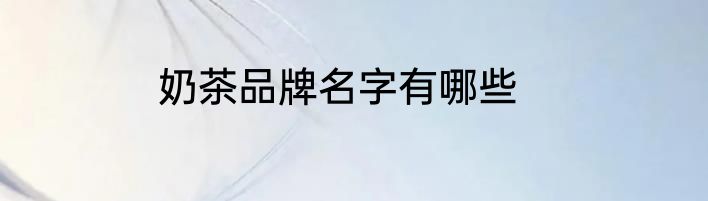 奶茶品牌名字有哪些
