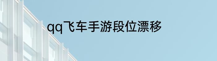 qq飞车手游段位漂移