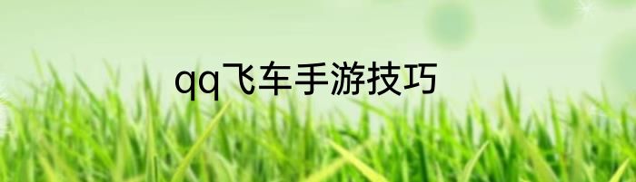 qq飞车手游技巧
