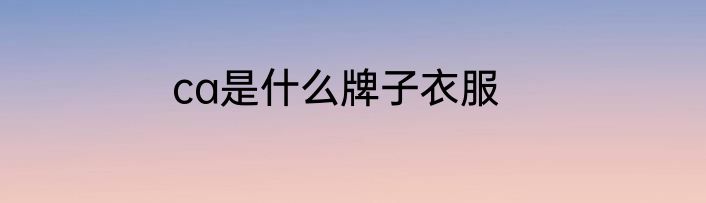 ca是什么牌子衣服
