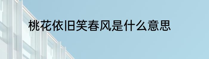 桃花依旧笑春风是什么意思