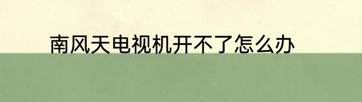 南风天电视机开不了怎么办