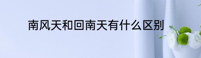 南风天和回南天有什么区别