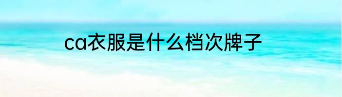 ca衣服是什么档次牌子