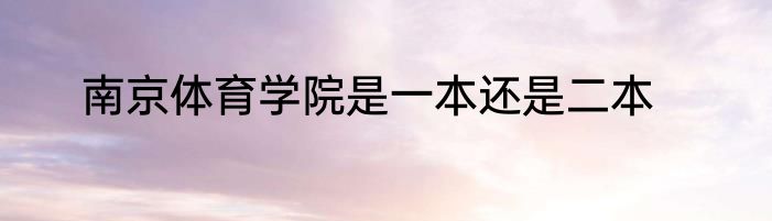 南京体育学院是一本还是二本