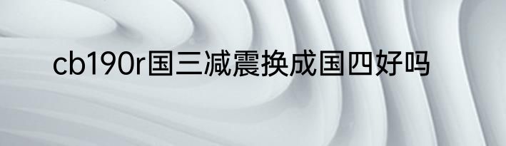 cb190r国三减震换成国四好吗
