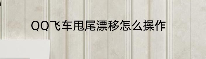 QQ飞车甩尾漂移怎么操作
