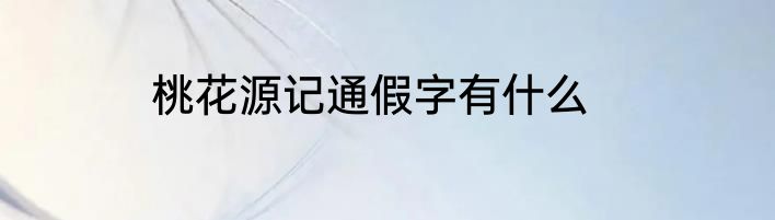 桃花源记通假字有什么