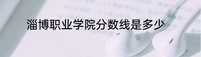 淄博职业学院分数线是多少