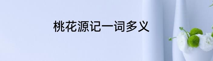 桃花源记一词多义