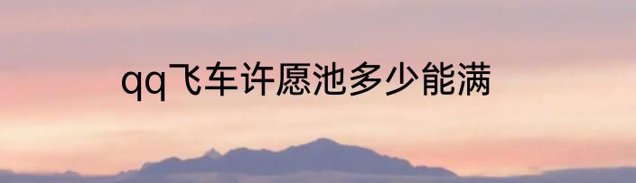 qq飞车许愿池多少能满