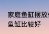 家庭鱼缸摆放位置风水怎么摆放家庭鱼缸比较好