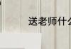 送老师什么礼物比较合适