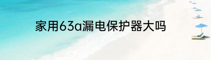 家用63a漏电保护器大吗