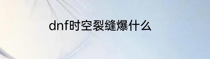 dnf时空裂缝爆什么