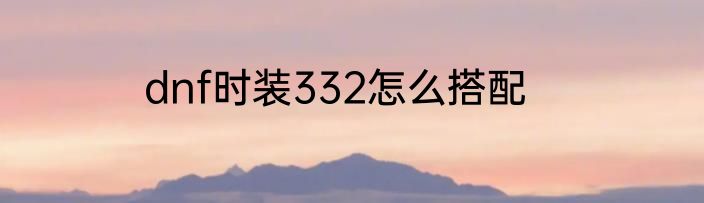 dnf时装332怎么搭配