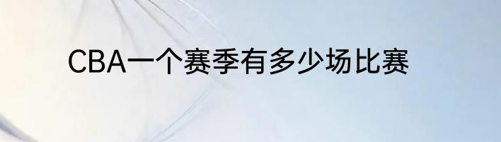 CBA一个赛季有多少场比赛