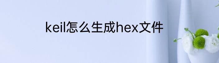 keil怎么生成hex文件