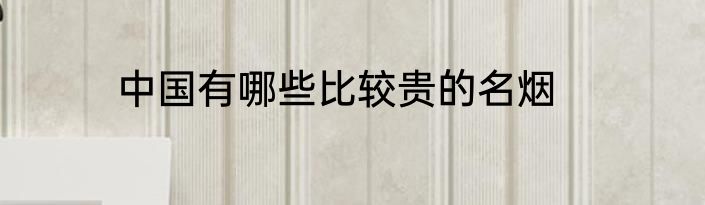 中国有哪些比较贵的名烟
